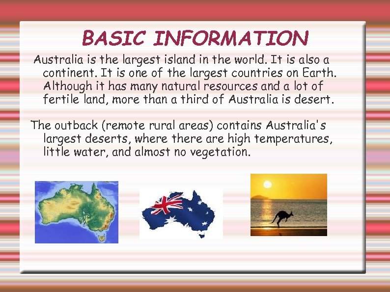 BASIC INFORMATION Australia is the largest island in the world. It is also a
