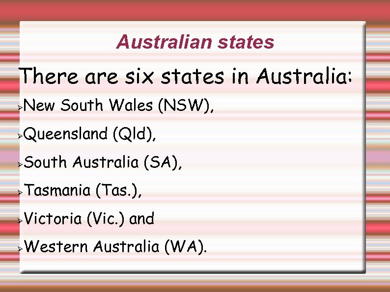 Australian states There are six states in Australia: New South Wales (NSW), Queensland (Qld),
