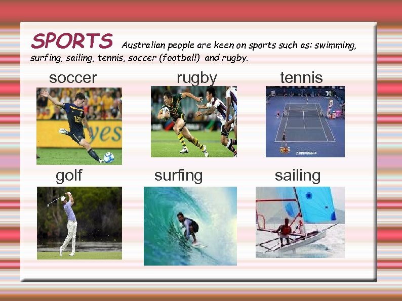 SPORTS Australian people are keen on sports such as: swimming, surfing, sailing, tennis, soccer