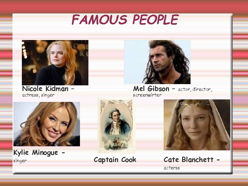 FAMOUS PEOPLE Nicole Kidman – actress, singer Kylie Minogue singer Mel Gibson – screenwirter
