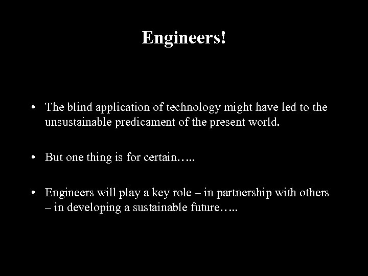 Engineers! • The blind application of technology might have led to the unsustainable predicament