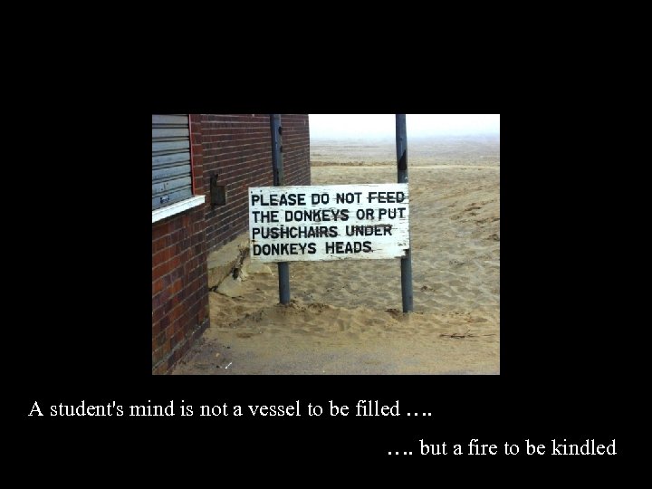 A student's mind is not a vessel to be filled …. but a fire