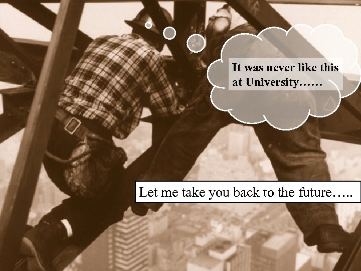 It was never like this at University…… Let me take you back to the