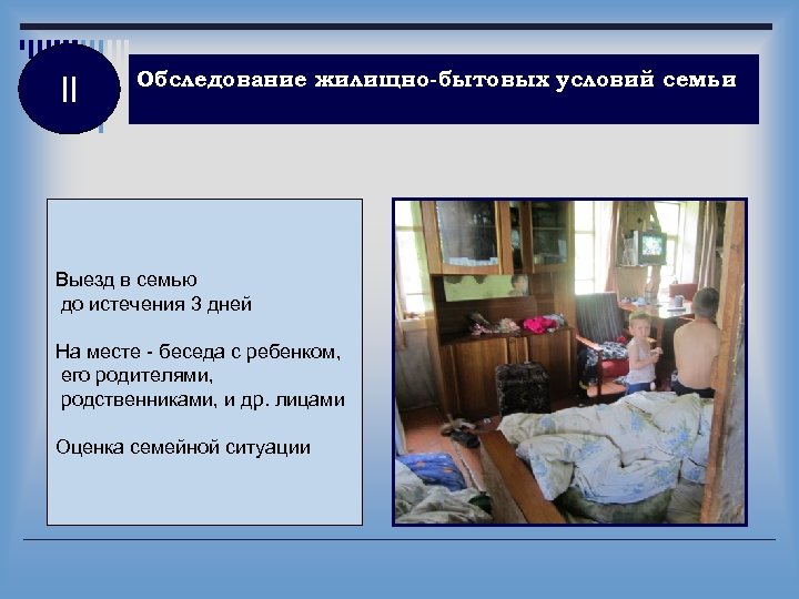 II Обследование жилищно-бытовых условий семьи Выезд в семью до истечения 3 дней На месте