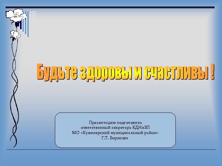 Презентацию подготовила ответственный секретарь КДНи. ЗП МО «Куженерский муниципальный район» Г. Т. Борисова 