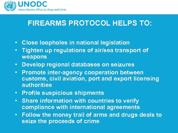  FIREARMS PROTOCOL HELPS TO: • Close loopholes in national legislation • Tighten up