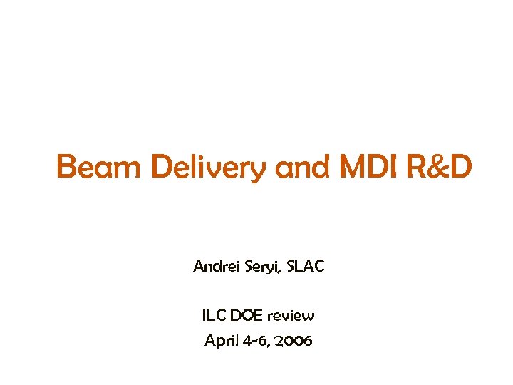 Beam Delivery and MDI R&D Andrei Seryi, SLAC ILC DOE review April 4 -6,