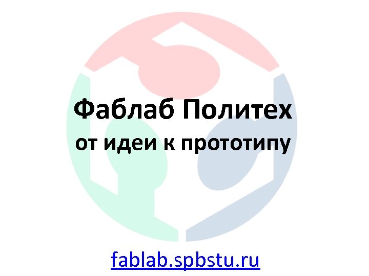 Фаблаб Политех от идеи к прототипу fablab. spbstu. ru 