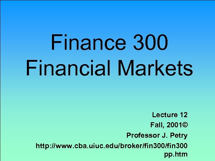 Finance 300 Financial Markets Lecture 12 Fall, 2001© Professor J. Petry http: //www. cba.