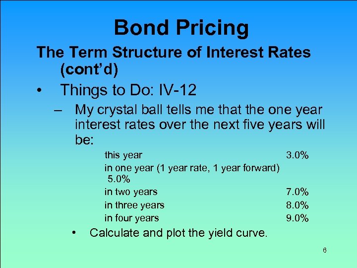 Bond Pricing The Term Structure of Interest Rates (cont’d) • Things to Do: IV-12