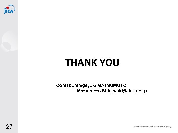 THANK YOU Contact: Shigeyuki MATSUMOTO Matsumoto. Shigeyuki@jica. go. jp 27 