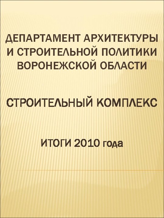 ДЕПАРТАМЕНТ АРХИТЕКТУРЫ И СТРОИТЕЛЬНОЙ ПОЛИТИКИ ВОРОНЕЖСКОЙ ОБЛАСТИ СТРОИТЕЛЬНЫЙ КОМПЛЕКС ИТОГИ 2010 года 