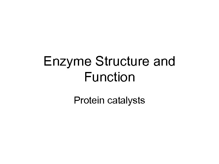 Enzyme Structure and Function Protein catalysts 