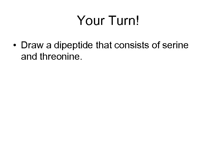 Your Turn! • Draw a dipeptide that consists of serine and threonine. 