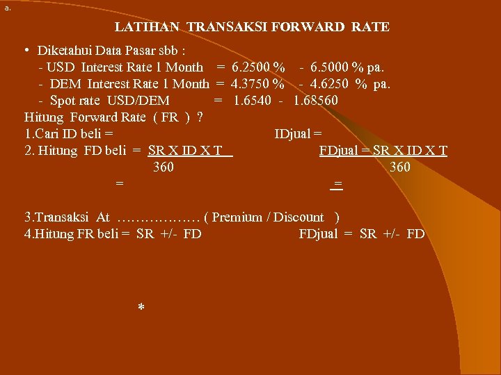 a. LATIHAN TRANSAKSI FORWARD RATE • Diketahui Data Pasar sbb : - USD Interest