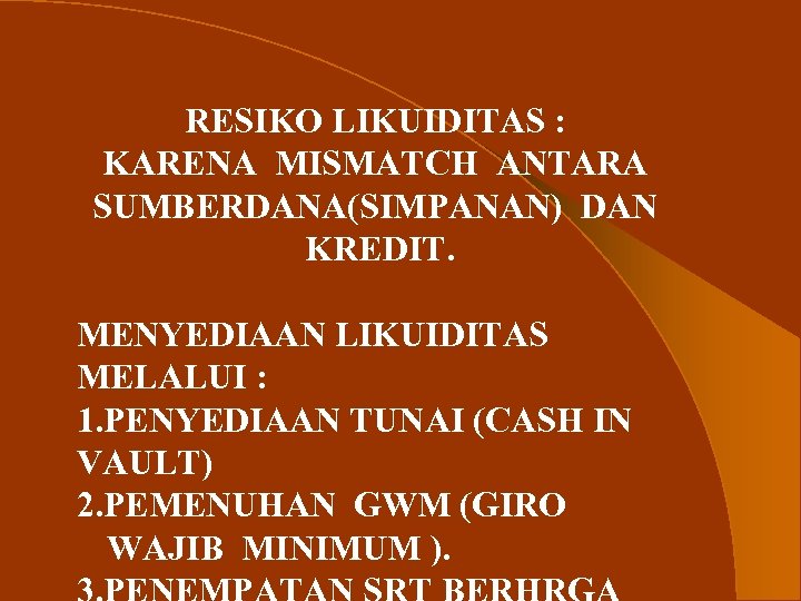 RESIKO LIKUIDITAS : KARENA MISMATCH ANTARA SUMBERDANA(SIMPANAN) DAN KREDIT. MENYEDIAAN LIKUIDITAS MELALUI : 1.