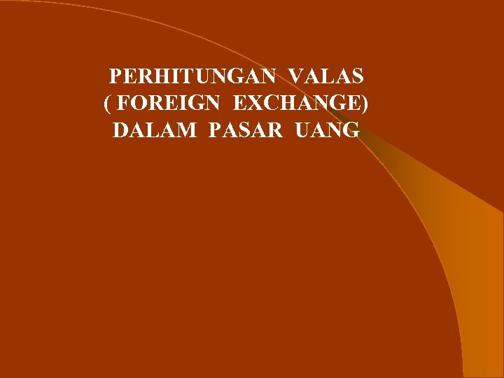 PERHITUNGAN VALAS ( FOREIGN EXCHANGE) DALAM PASAR UANG 