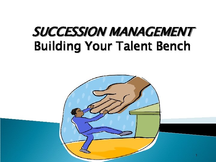 SUCCESSION MANAGEMENT Building Your Talent Bench 1 