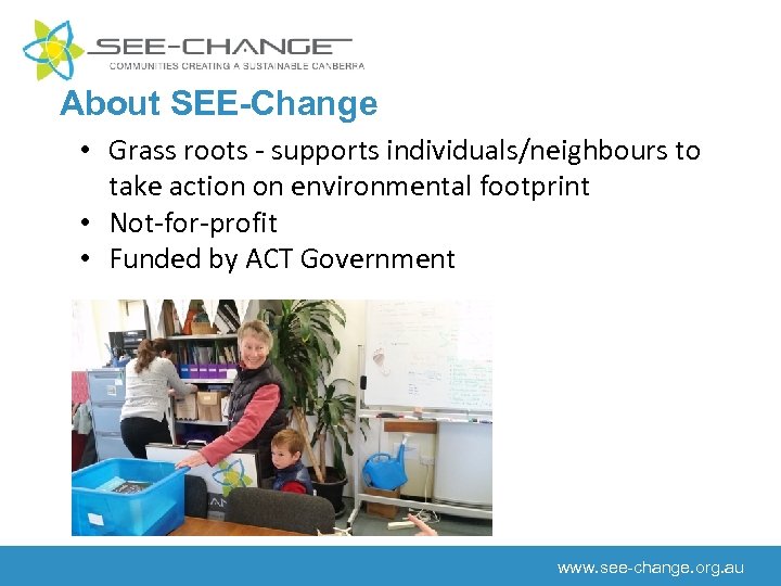 About SEE-Change • Grass roots - supports individuals/neighbours to take action on environmental footprint