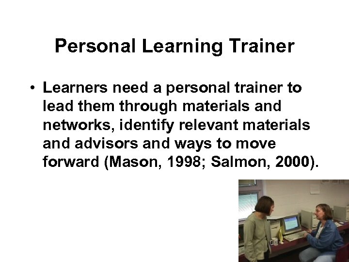 Personal Learning Trainer • Learners need a personal trainer to lead them through materials