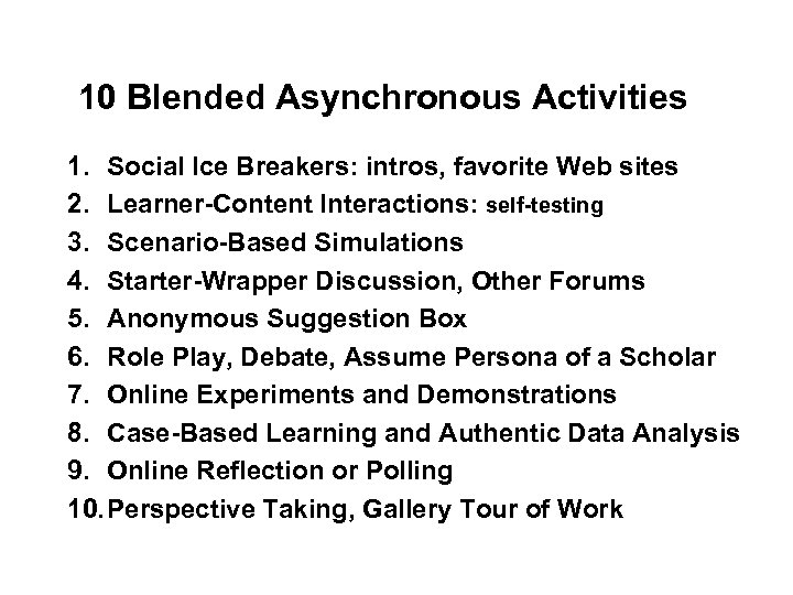 10 Blended Asynchronous Activities 1. Social Ice Breakers: intros, favorite Web sites 2. Learner-Content