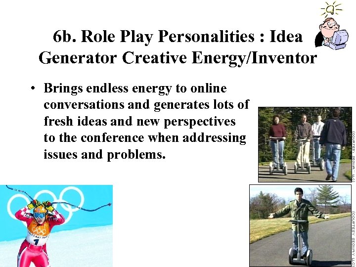 6 b. Role Play Personalities : Idea Generator Creative Energy/Inventor • Brings endless energy
