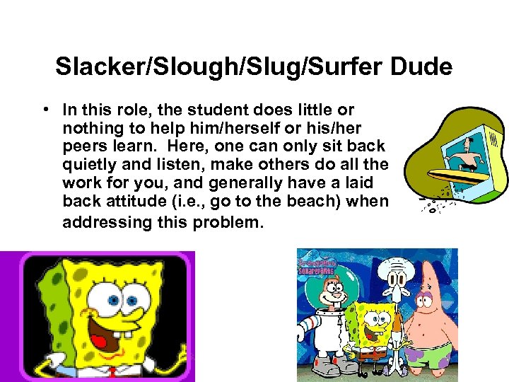 Slacker/Slough/Slug/Surfer Dude • In this role, the student does little or nothing to help