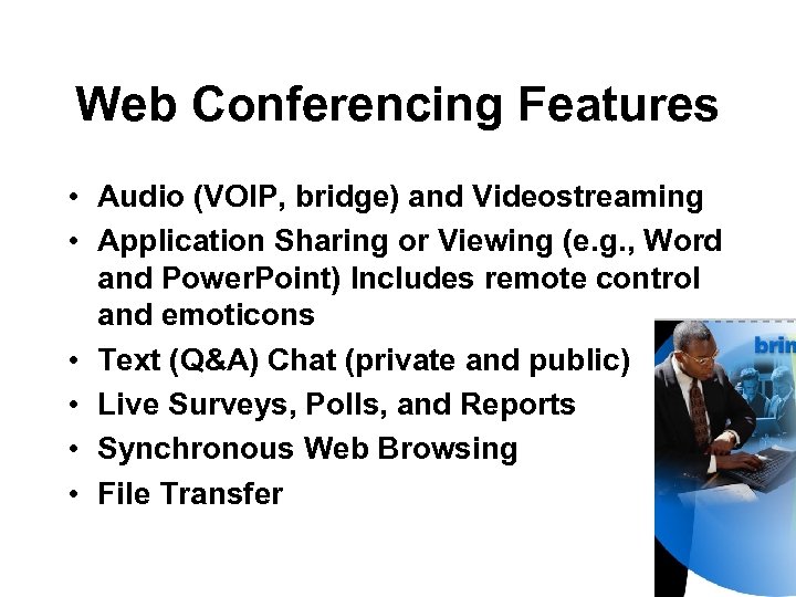 Web Conferencing Features • Audio (VOIP, bridge) and Videostreaming • Application Sharing or Viewing