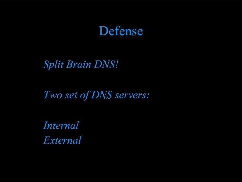Defense Split Brain DNS! Two set of DNS servers: Internal External 