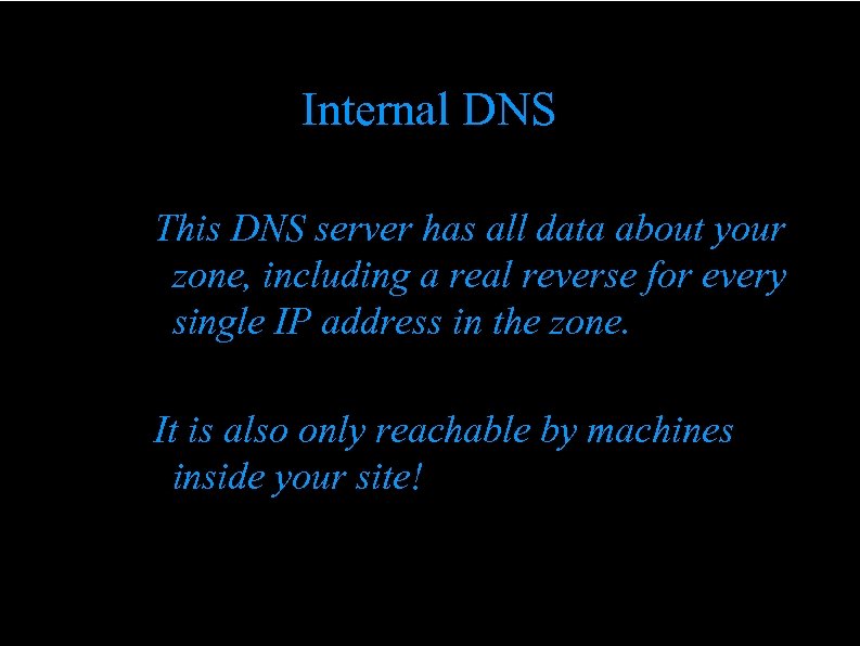 Internal DNS This DNS server has all data about your zone, including a real