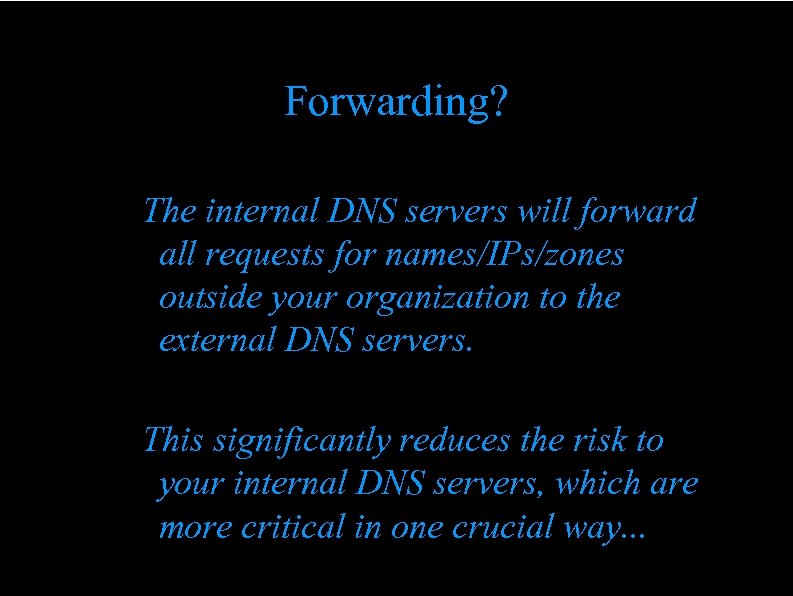 Forwarding? The internal DNS servers will forward all requests for names/IPs/zones outside your organization