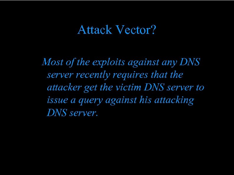 Attack Vector? Most of the exploits against any DNS server recently requires that the