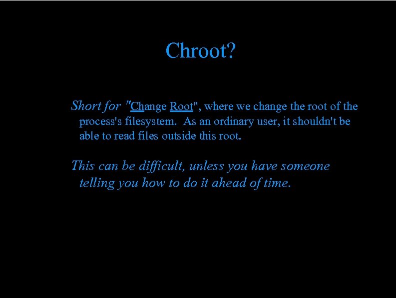 Chroot? Short for "Change Root", where we change the root of the process's filesystem.