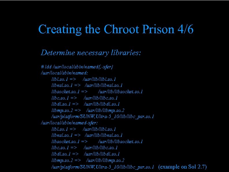 Creating the Chroot Prison 4/6 Determine necessary libraries: # ldd /usr/local/sbin/named{, -xfer} /usr/local/sbin/named: libl.