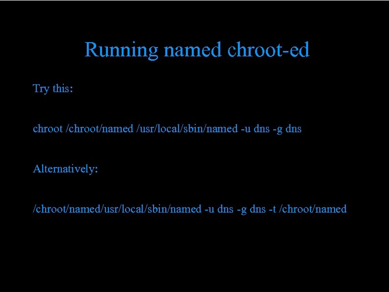 Running named chroot-ed Try this: chroot /chroot/named /usr/local/sbin/named -u dns -g dns Alternatively: /chroot/named/usr/local/sbin/named