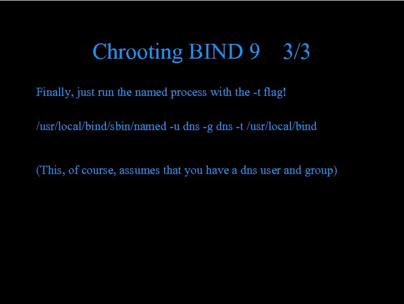 Chrooting BIND 9 3/3 Finally, just run the named process with the -t flag!