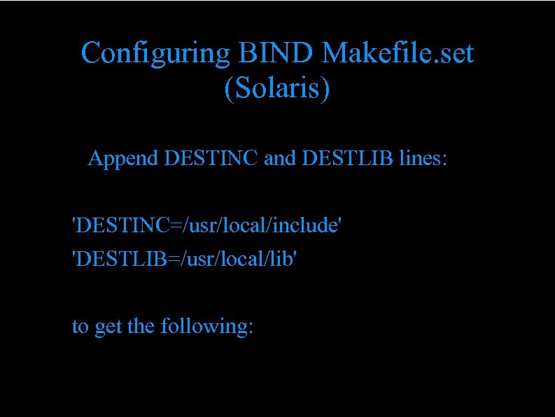 Configuring BIND Makefile. set (Solaris) – Append DESTINC and DESTLIB lines: 'DESTINC=/usr/local/include' 'DESTLIB=/usr/local/lib' to