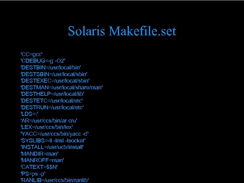 Solaris Makefile. set 'CC=gcc' 'CDEBUG=-g -O 2' 'DESTBIN=/usr/local/bin' 'DESTSBIN=/usr/local/sbin' 'DESTEXEC=/usr/local/sbin' 'DESTMAN=/usr/local/share/man' 'DESTHELP=/usr/local/lib' 'DESTETC=/usr/local/etc' 'DESTRUN=/usr/local/etc'