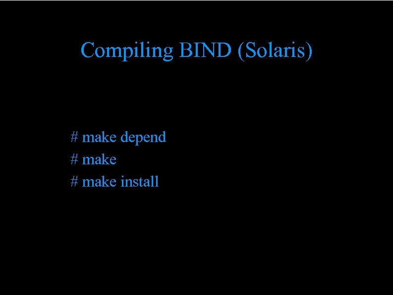 Compiling BIND (Solaris) # make depend # make install 