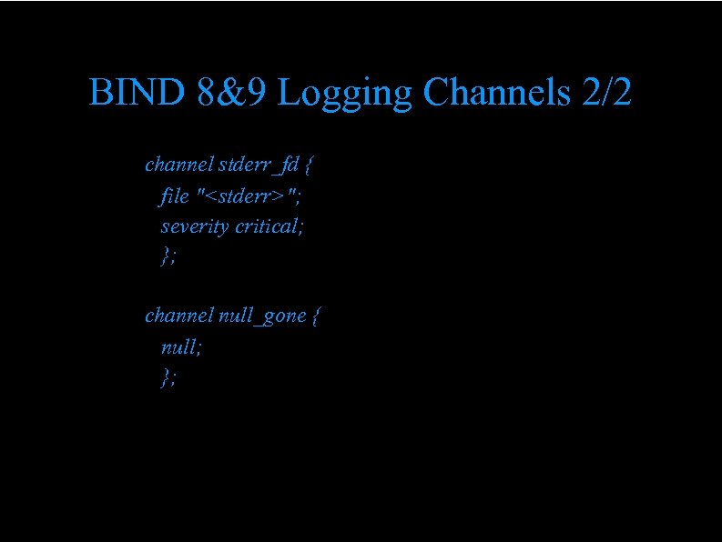 BIND 8&9 Logging Channels 2/2 " " channel stderr_fd { file "<stderr>"; severity critical;