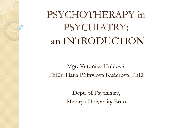 PSYCHOTHERAPY in PSYCHIATRY: an INTRODUCTION Mgr. Veronika Hublová, Ph. Dr. Hana Přikrylová Kučerová, Ph.