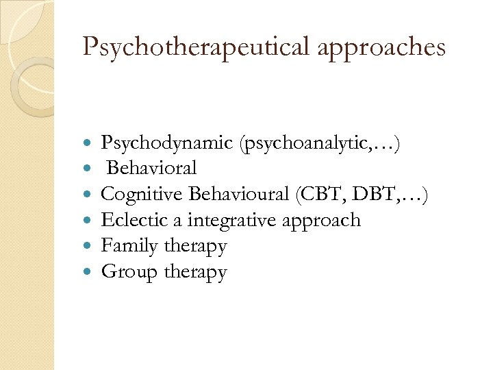 Psychotherapeutical approaches Psychodynamic (psychoanalytic, …) Behavioral Cognitive Behavioural (CBT, DBT, …) Eclectic a integrative