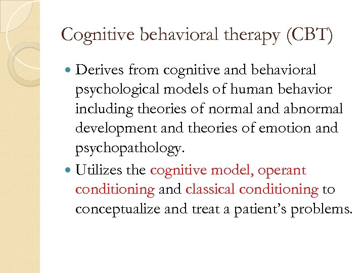 Cognitive behavioral therapy (CBT) Derives from cognitive and behavioral psychological models of human behavior