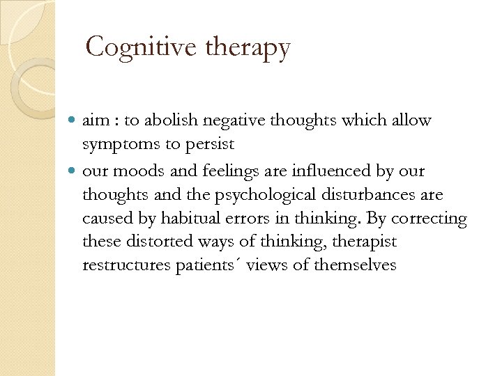 Cognitive therapy aim : to abolish negative thoughts which allow symptoms to persist our