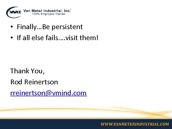  • Finally…Be persistent • If all else fails…. visit them! Thank You, Rod