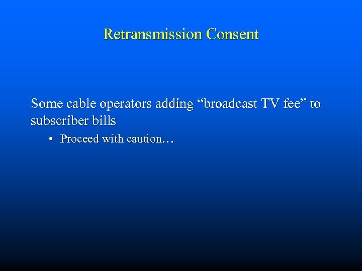 Retransmission Consent Some cable operators adding “broadcast TV fee” to subscriber bills • Proceed