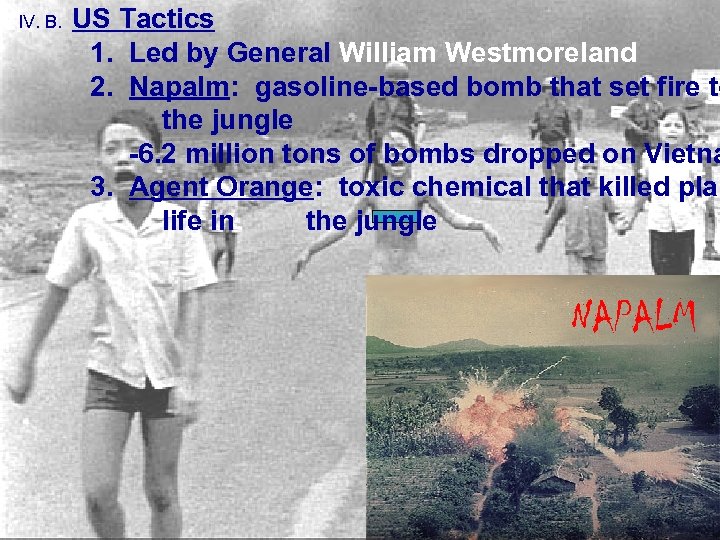 IV. B. US Tactics 1. Led by General William Westmoreland 2. Napalm: gasoline-based bomb
