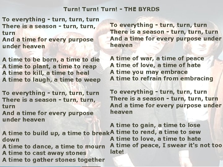 Turn! - THE BYRDS To everything - turn, turn There is a season -