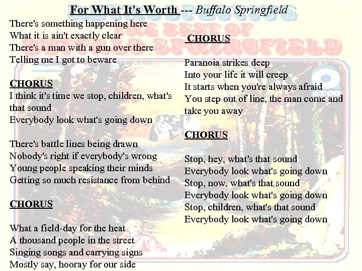 For What It's Worth --- Buffalo Springfield There's something happening here What it is