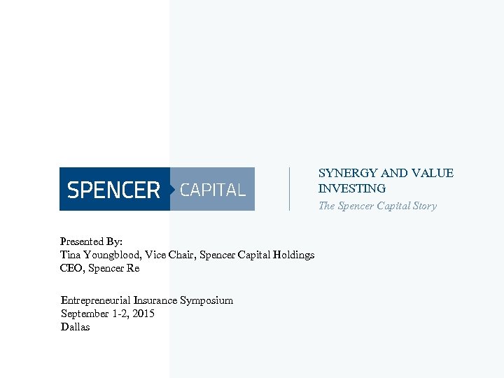 SYNERGY AND VALUE INVESTING The Spencer Capital Story Presented By: Tina Youngblood, Vice Chair,